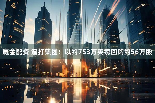 赢金配资 渣打集团：以约753万英镑回购约56万股