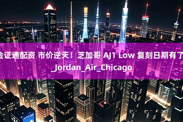 金证通配资 市价逆天！芝加哥 AJ1 Low 复刻日期有了！_Jordan_Air_Chicago