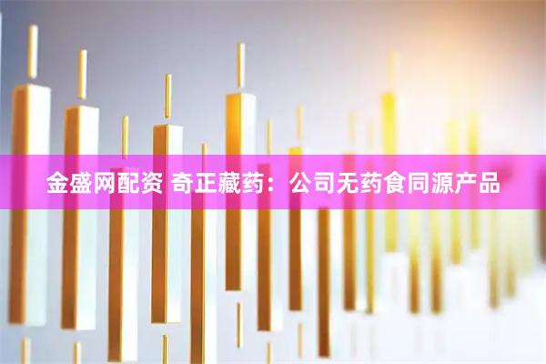 金盛网配资 奇正藏药：公司无药食同源产品