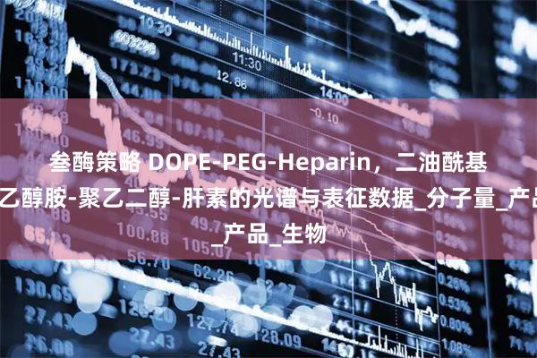 叁酶策略 DOPE-PEG-Heparin，二油酰基磷脂酰乙醇胺-聚乙二醇-肝素的光谱与表征数据_分子量_产品_生物