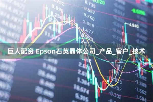 巨人配资 Epson石英晶体公司_产品_客户_技术