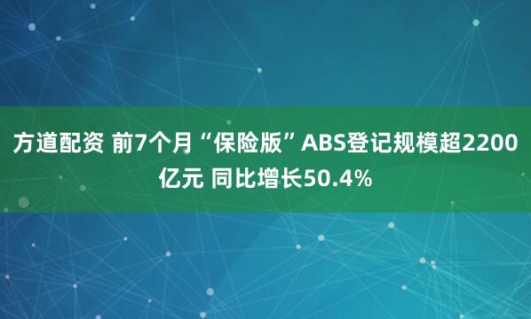方道配资 前7个月“保险版”ABS登记规模超2200亿元 同比增长50.4%