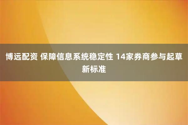 博远配资 保障信息系统稳定性 14家券商参与起草新标准