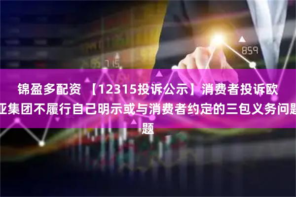 锦盈多配资 【12315投诉公示】消费者投诉欧亚集团不履行自己明示或与消费者约定的三包义务问题