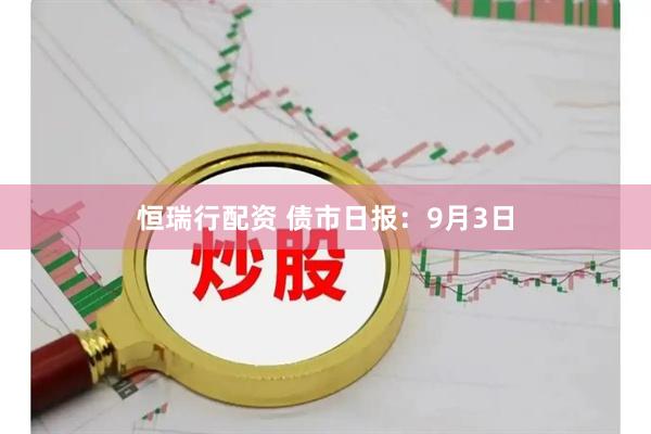 恒瑞行配资 债市日报：9月3日