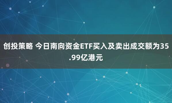 创投策略 今日南向资金ETF买入及卖出成交额为35.99亿港元