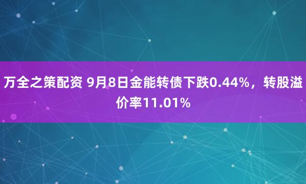 万全之策配资 9月8日金能转债下跌0.44%，转股溢价率11.01%