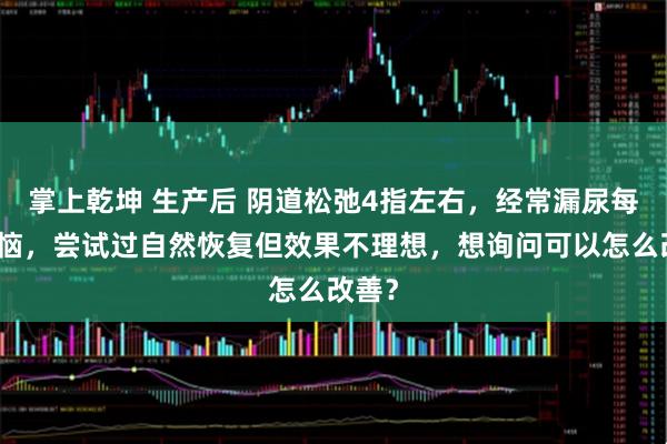 掌上乾坤 生产后 阴道松弛4指左右，经常漏尿每次苦恼，尝试过自然恢复但效果不理想，想询问可以怎么改善？