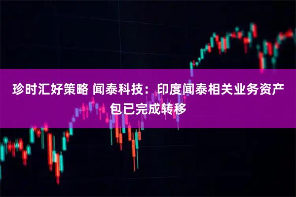 珍时汇好策略 闻泰科技：印度闻泰相关业务资产包已完成转移