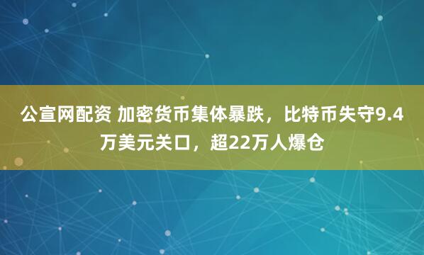 公宣网配资 加密货币集体暴跌，比特币失守9.4万美元关口，超22万人爆仓