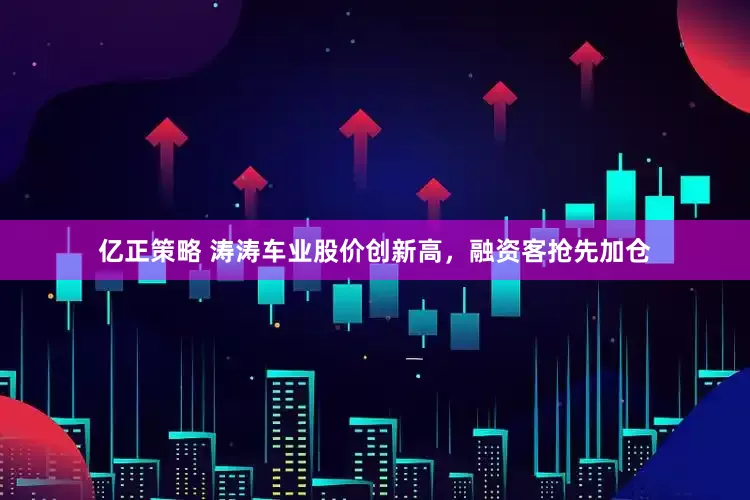 亿正策略 涛涛车业股价创新高，融资客抢先加仓