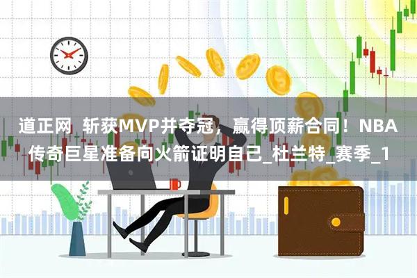 道正网  斩获MVP并夺冠，赢得顶薪合同！NBA传奇巨星准备向火箭证明自己_杜兰特_赛季_1